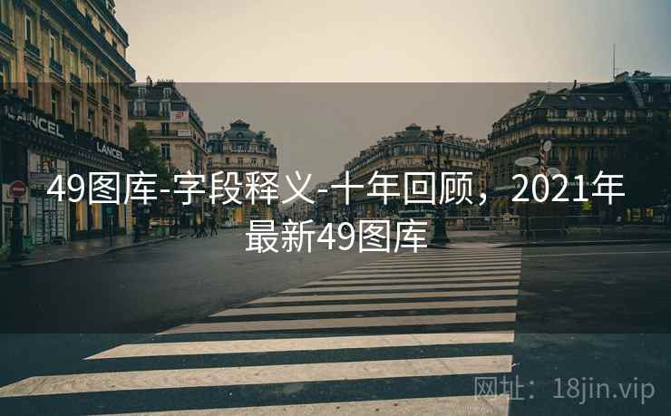 49图库-字段释义-十年回顾，2021年最新49图库