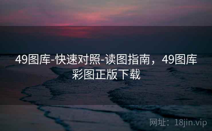 49图库-快速对照-读图指南,49图库彩图正版下载 49图库-快速对照-读图指南,49图库彩图正版下载
