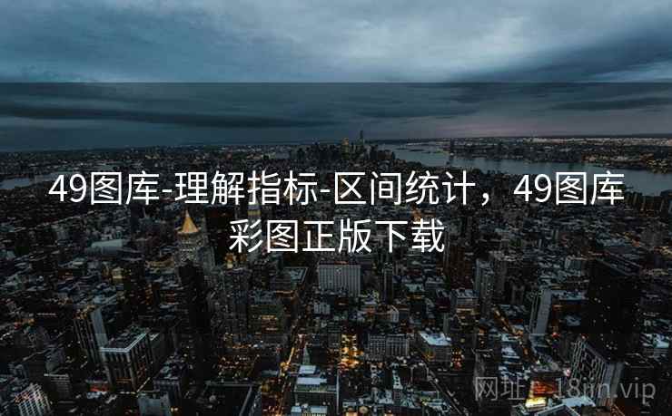 49图库-理解指标-区间统计，49图库彩图正版下载