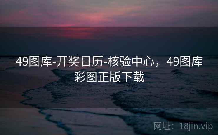49图库-开奖日历-核验中心,49图库彩图正版下载 49图库-开奖日历-核验中心,49图库彩图正版下载