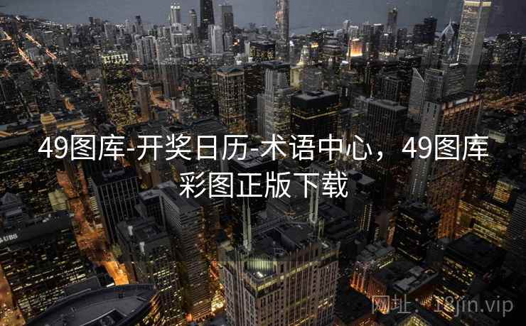 49图库-开奖日历-术语中心,49图库彩图正版下载