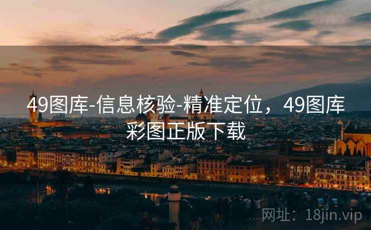 49图库-信息核验-精准定位,49图库彩图正版下载