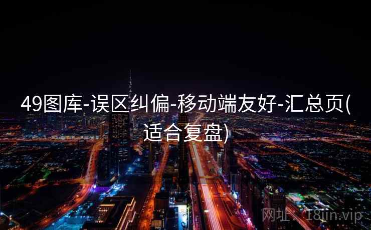 49图库-误区纠偏-移动端友好-汇总页(适合复盘) 49图库-误区纠偏-移动端友好-汇总页(适合复盘)