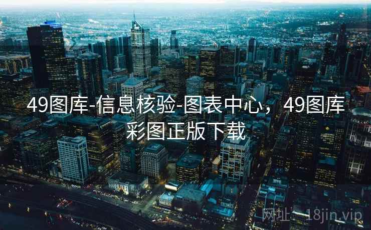 49图库-信息核验-图表中心，49图库彩图正版下载