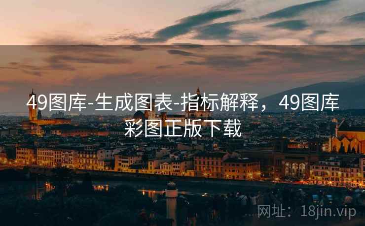 49图库-生成图表-指标解释,49图库彩图正版下载