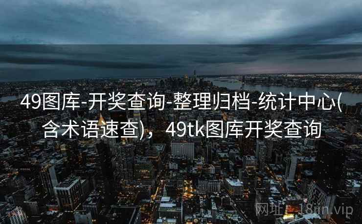 49图库-开奖查询-整理归档-统计中心(含术语速查),49tk图库开奖查询 49图库-开奖查询-整理归档-统计中心(含术语速查),49tk图库开奖查询