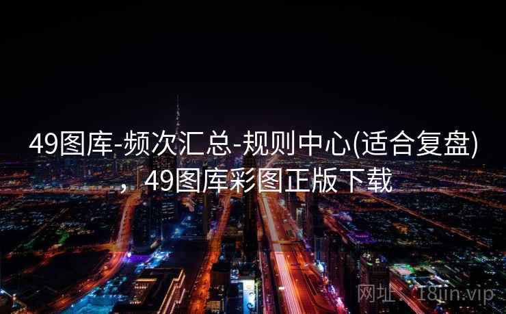 49图库-频次汇总-规则中心(适合复盘)，49图库彩图正版下载